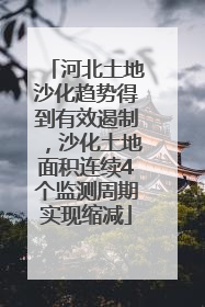 河北土地沙化趋势得到有效遏制，沙化土地面积连续4个监测周期实现缩减