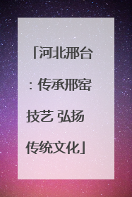 河北邢台：传承邢窑技艺 弘扬传统文化