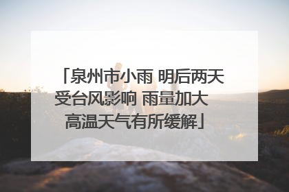 泉州市小雨 明后两天受台风影响 雨量加大 高温天气有所缓解