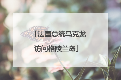 法国总统马克龙访问格陵兰岛