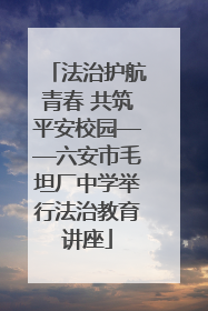 法治护航青春 共筑平安校园——六安市毛坦厂中学举行法治教育讲座