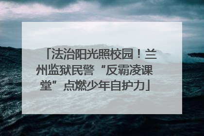法治阳光照校园！兰州监狱民警“反霸凌课堂”点燃少年自护力