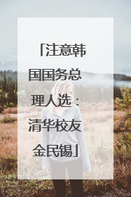 注意韩国国务总理人选：清华校友金民锡