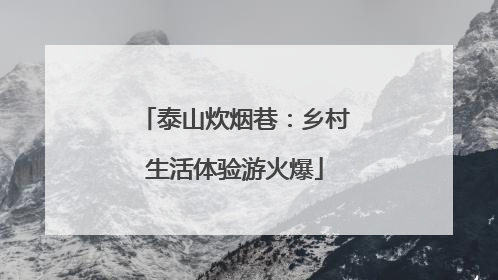 泰山炊烟巷：乡村生活体验游火爆