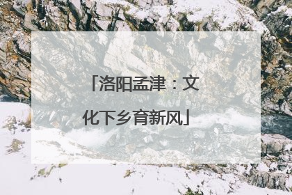 洛阳孟津：文化下乡育新风