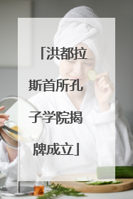 洪都拉斯首所孔子学院揭牌成立