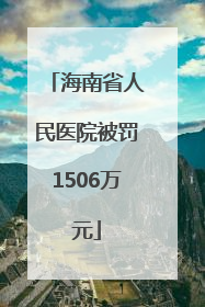 海南省人民医院被罚1506万元