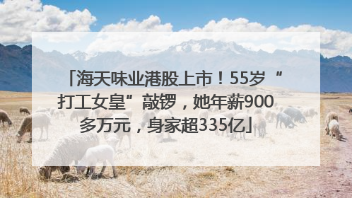 海天味业港股上市！55岁“打工女皇”敲锣，她年薪900多万元，身家超335亿