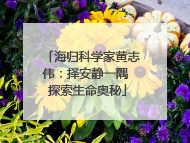 海归科学家黄志伟：择安静一隅 探索生命奥秘