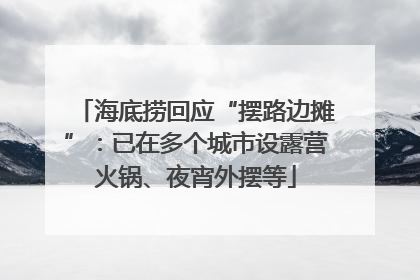 海底捞回应“摆路边摊”：已在多个城市设露营火锅、夜宵外摆等