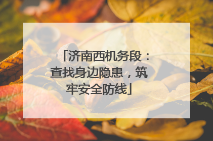济南西机务段：查找身边隐患，筑牢安全防线