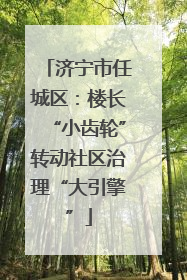 济宁市任城区：楼长“小齿轮”转动社区治理“大引擎”