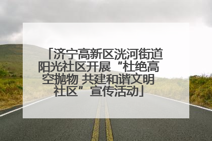 济宁高新区洸河街道阳光社区开展“杜绝高空抛物 共建和谐文明社区”宣传活动