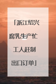 浙江绍兴腐乳生产忙 工人赶制出口订单