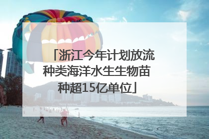 浙江今年计划放流种类海洋水生生物苗种超15亿单位