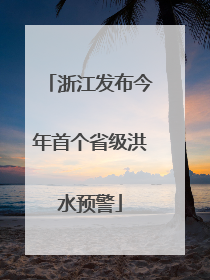 浙江发布今年首个省级洪水预警