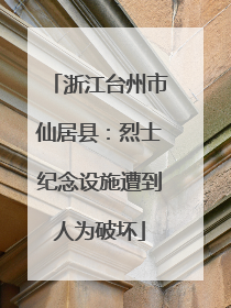 浙江台州市仙居县：烈士纪念设施遭到人为破坏