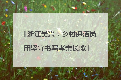 浙江吴兴：乡村保洁员用坚守书写孝亲长歌