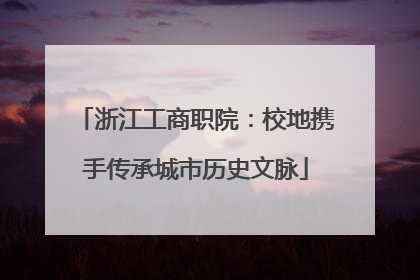 浙江工商职院：校地携手传承城市历史文脉
