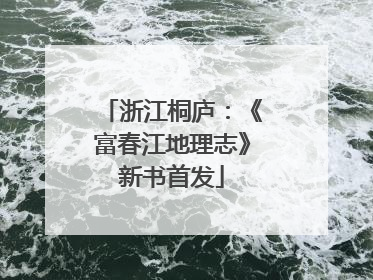 浙江桐庐：《富春江地理志》新书首发