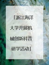 浙江海洋大学开展机械创新科普研学活动