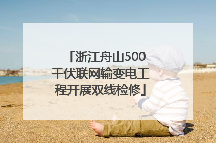 浙江舟山500千伏联网输变电工程开展双线检修