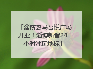 淄博鑫马吾悦广场开业！淄博新晋24小时潮玩地标