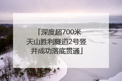 深度超700米 天山胜利隧道2号竖井成功落底贯通
