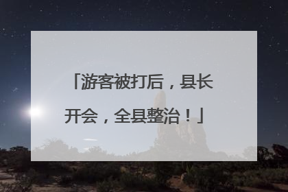 游客被打后，县长开会，全县整治！