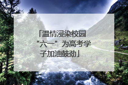 温情浸染校园 “六一”为高考学子加油鼓劲