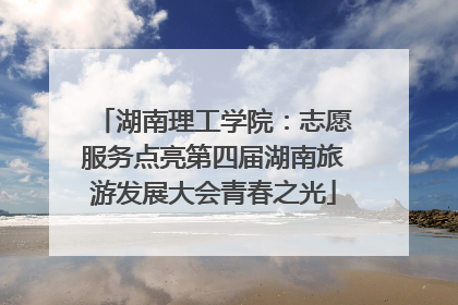 湖南理工学院：志愿服务点亮第四届湖南旅游发展大会青春之光