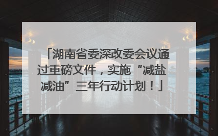 湖南省委深改委会议通过重磅文件，实施“减盐减油”三年行动计划！