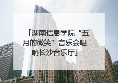 湖南信息学院“五月的微笑”音乐会唱响长沙音乐厅