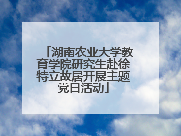 湖南农业大学教育学院研究生赴徐特立故居开展主题党日活动