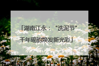 湖南江永：“洗泥节”千年瑶韵焕发新光彩