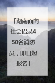 湖南面向社会招录450名消防员，即日起报名