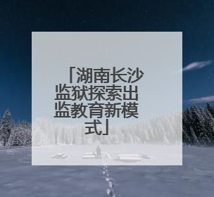 湖南长沙监狱探索出监教育新模式