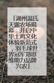 湖州温氏天露农场揭幕：开启中华土鸡文化体验新范式，羽毛球世界冠军郑思维助力品牌兴农