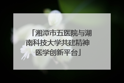 湘潭市五医院与湖南科技大学共建精神医学创新平台