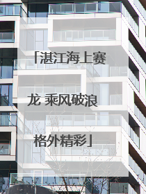 湛江海上赛龙 乘风破浪格外精彩
