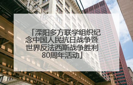 溧阳多方联学组织纪念中国人民抗日战争暨世界反法西斯战争胜利80周年活动