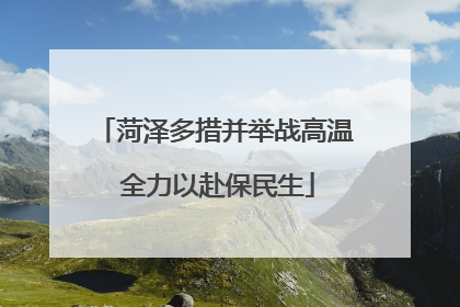 菏泽多措并举战高温 全力以赴保民生