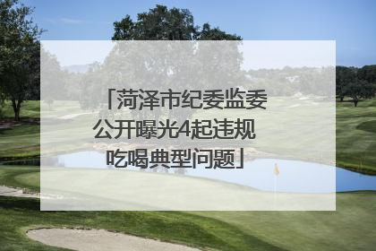 菏泽市纪委监委公开曝光4起违规吃喝典型问题