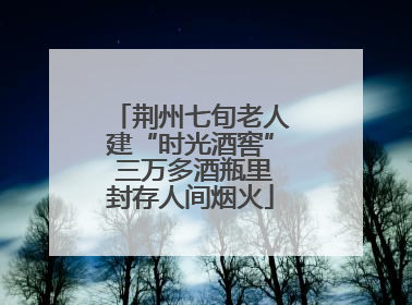 荆州七旬老人建“时光酒窖” 三万多酒瓶里封存人间烟火