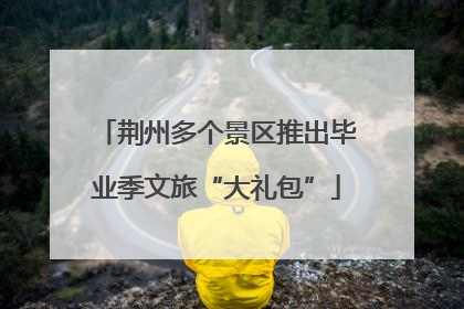 荆州多个景区推出毕业季文旅“大礼包”