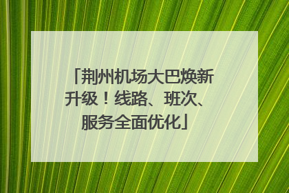 荆州机场大巴焕新升级！线路、班次、服务全面优化