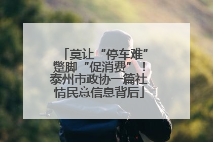 莫让“停车难”蹩脚“促消费”！泰州市政协一篇社情民意信息背后