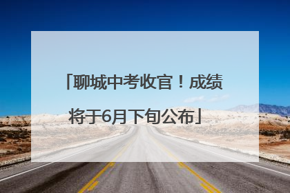 聊城中考收官！成绩将于6月下旬公布