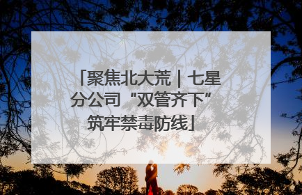 聚焦北大荒｜七星分公司“双管齐下”筑牢禁毒防线