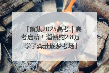 聚焦2025高考｜高考启幕！淄博约2.8万学子奔赴逐梦考场